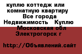 куплю коттедж или 3 4 комнатную квартиру - Все города Недвижимость » Куплю   . Московская обл.,Электрогорск г.